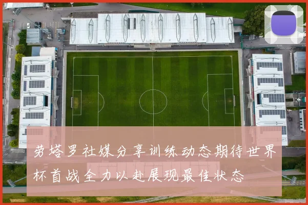 劳塔罗社媒分享训练动态期待世界杯首战全力以赴展现最佳状态