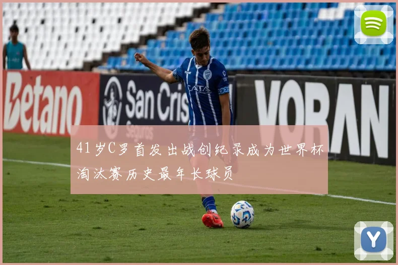 41岁C罗首发出战创纪录成为世界杯淘汰赛历史最年长球员