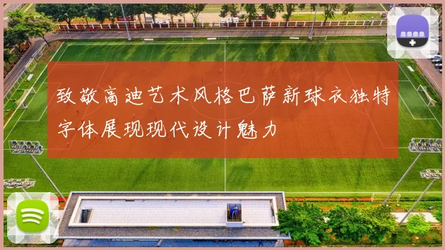 致敬高迪艺术风格巴萨新球衣独特字体展现现代设计魅力