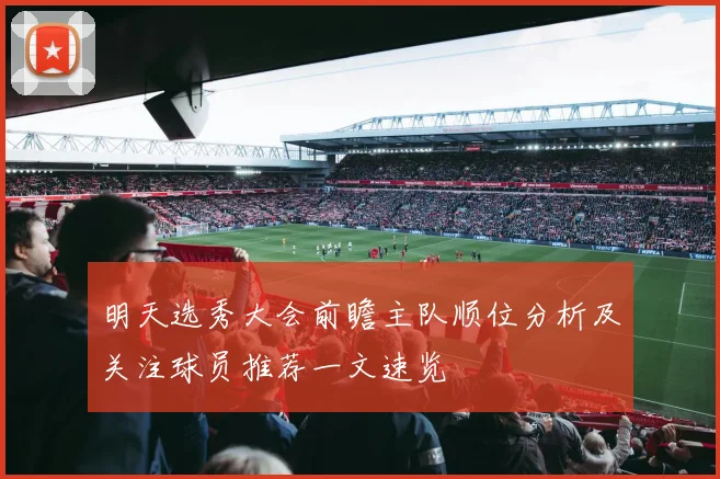 明天选秀大会前瞻主队顺位分析及关注球员推荐一文速览